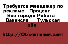 Требуется менеджер по рекламе › Процент ­ 50 - Все города Работа » Вакансии   . Тульская обл.